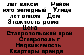 50 лет влксм 22 › Район ­ юго западный › Улица ­ 50 лет влксм › Дом ­ 22 › Этажность дома ­ 12 › Цена ­ 9 500 - Ставропольский край, Ставрополь г. Недвижимость » Квартиры аренда   . Ставропольский край,Ставрополь г.